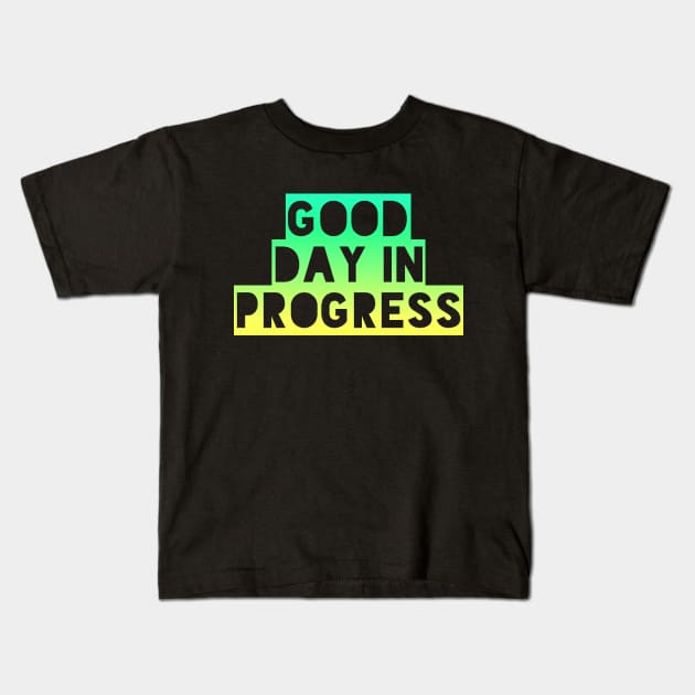 Good Day in Progress, Fun and Happy Good Vibes Shirt for Positive Thinkers Kids T-Shirt by twizzler3b